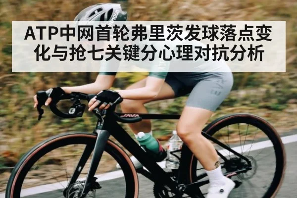 ATP中网首轮弗里茨发球落点变化与抢七关键分心理对抗分析