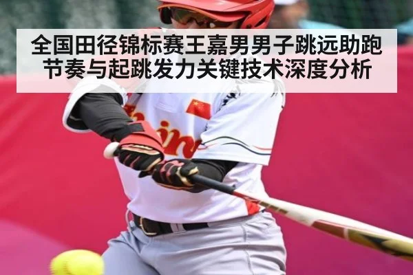 全国田径锦标赛王嘉男男子跳远助跑节奏与起跳发力关键技术深度分析