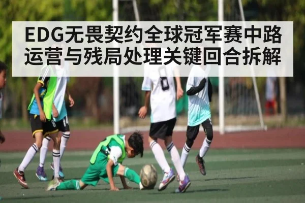 EDG无畏契约全球冠军赛中路运营与残局处理关键回合拆解
